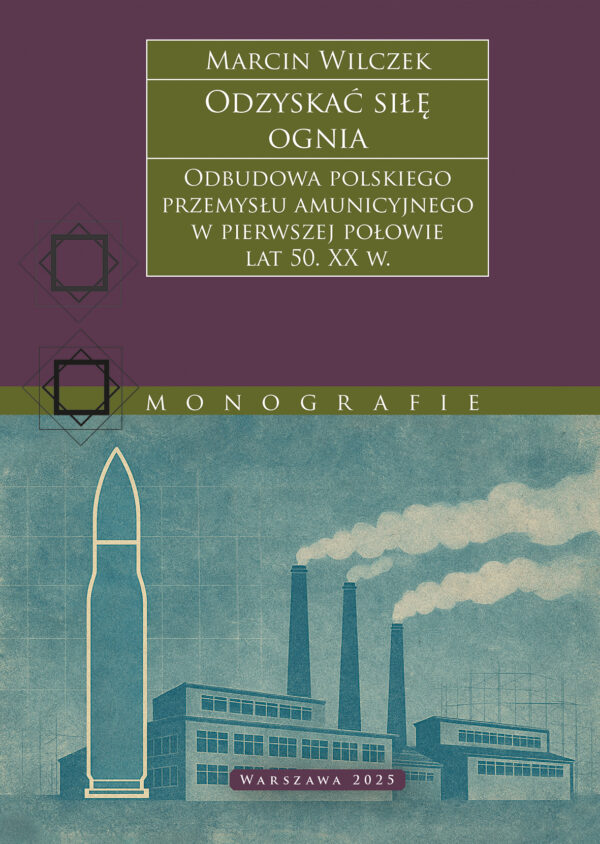 Odzyskać siłę ognia. Odbudowa polskiego przemysłu amunicyjnego w pierwszej połowie lat 50...